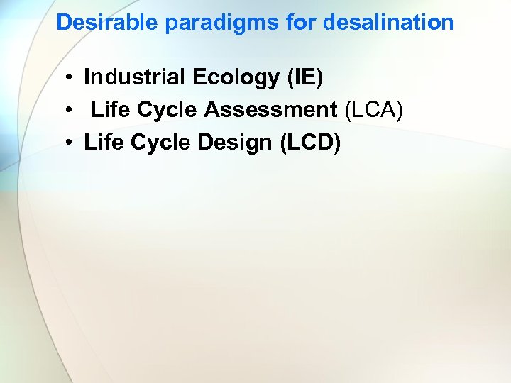 Desirable paradigms for desalination • Industrial Ecology (IE) • Life Cycle Assessment (LCA) •