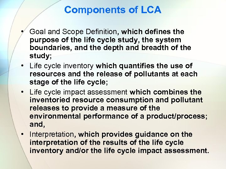 Components of LCA • Goal and Scope Definition, which defines the purpose of the