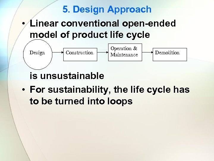 5. Design Approach • Linear conventional open-ended model of product life cycle Design Construction
