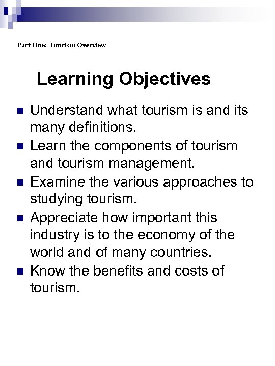Part One: Tourism Overview Learning Objectives n n n Understand what tourism is and