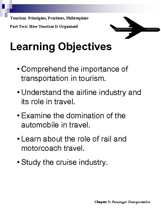 Tourism: Principles, Practices, Philosophies Part Two: How Tourism Is Organized Learning Objectives • Comprehend