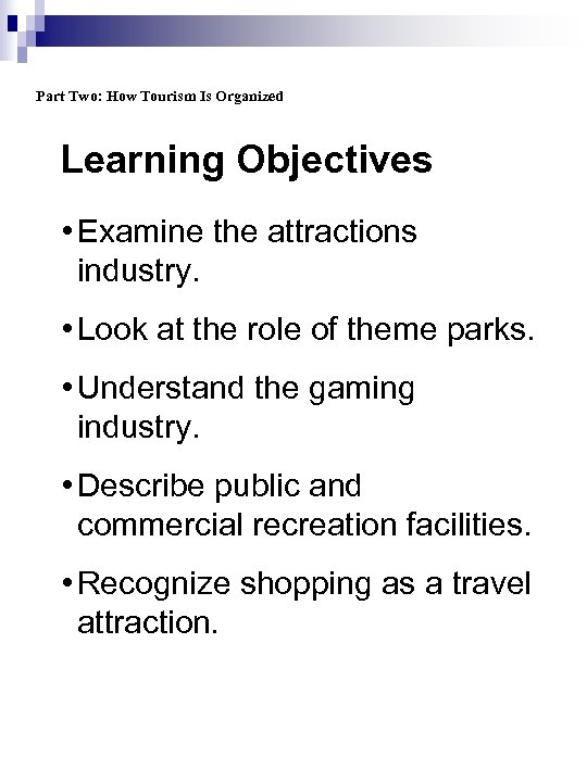 Part Two: How Tourism Is Organized Learning Objectives • Examine the attractions industry. •