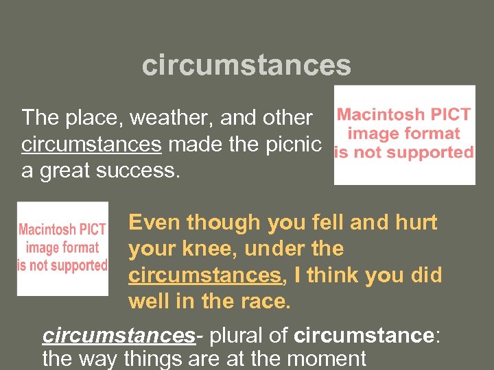 circumstances The place, weather, and other circumstances made the picnic a great success. Even