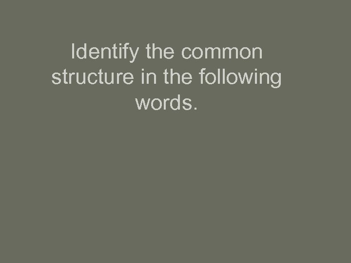 Identify the common structure in the following words. 