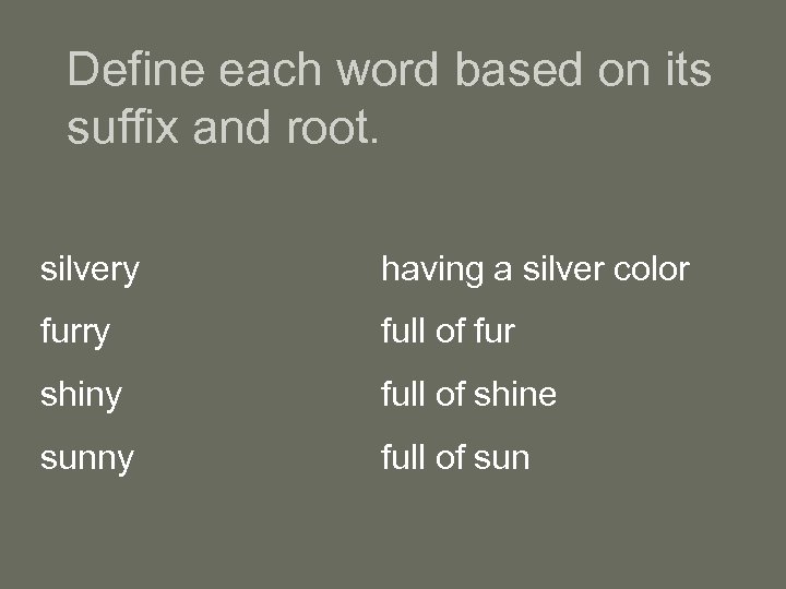 Define each word based on its suffix and root. silvery having a silver color
