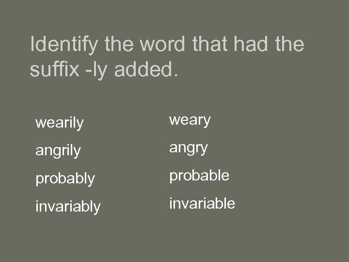 Identify the word that had the suffix -ly added. wearily weary angrily angry probable