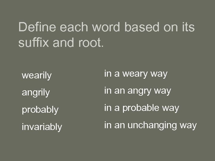 Define each word based on its suffix and root. wearily in a weary way