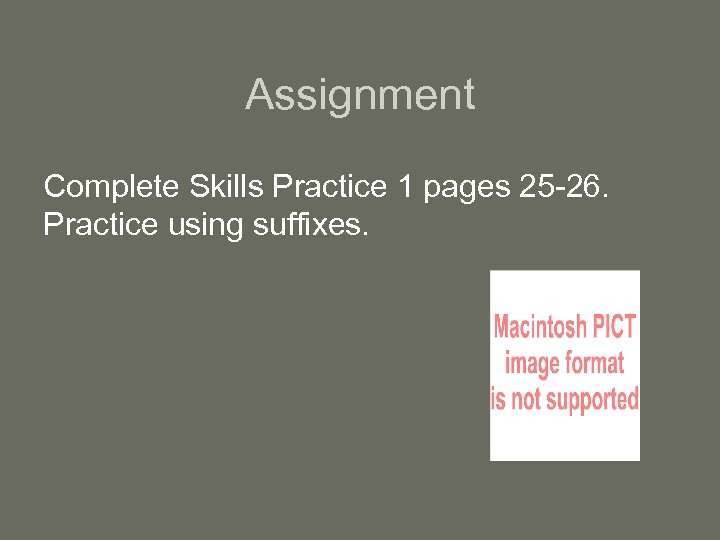 Assignment Complete Skills Practice 1 pages 25 -26. Practice using suffixes. 