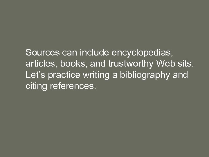 Sources can include encyclopedias, articles, books, and trustworthy Web sits. Let’s practice writing a