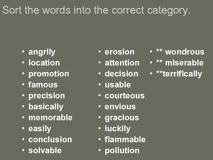 Sort the words into the correct category. • • • angrily location promotion famous