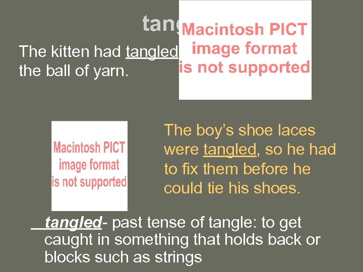 tangled The kitten had tangled the ball of yarn. The boy’s shoe laces were