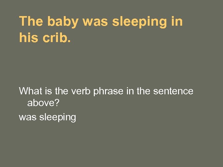 The baby was sleeping in his crib. What is the verb phrase in the