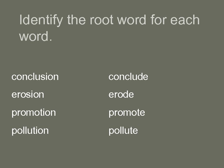 Identify the root word for each word. conclusion conclude erosion erode promotion promote pollution