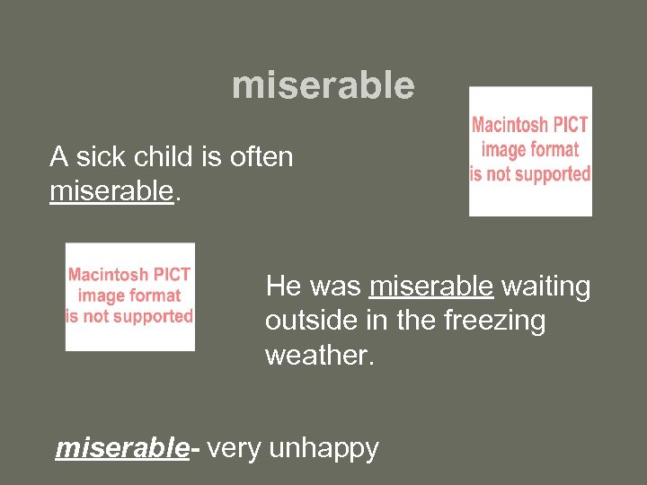 miserable A sick child is often miserable. He was miserable waiting outside in the