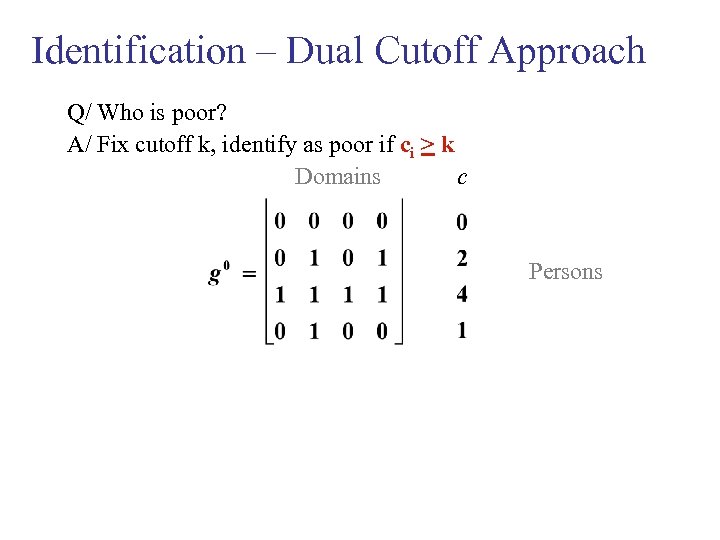 Identification – Dual Cutoff Approach Q/ Who is poor? A/ Fix cutoff k, identify