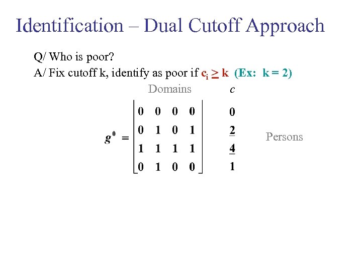 Identification – Dual Cutoff Approach Q/ Who is poor? A/ Fix cutoff k, identify