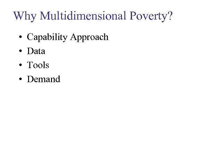 Why Multidimensional Poverty? • • Capability Approach Data Tools Demand 