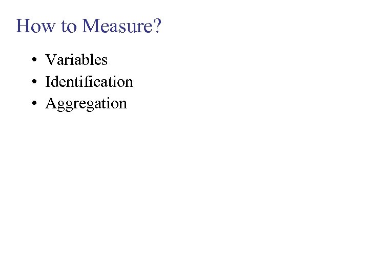 How to Measure? • Variables • Identification • Aggregation 