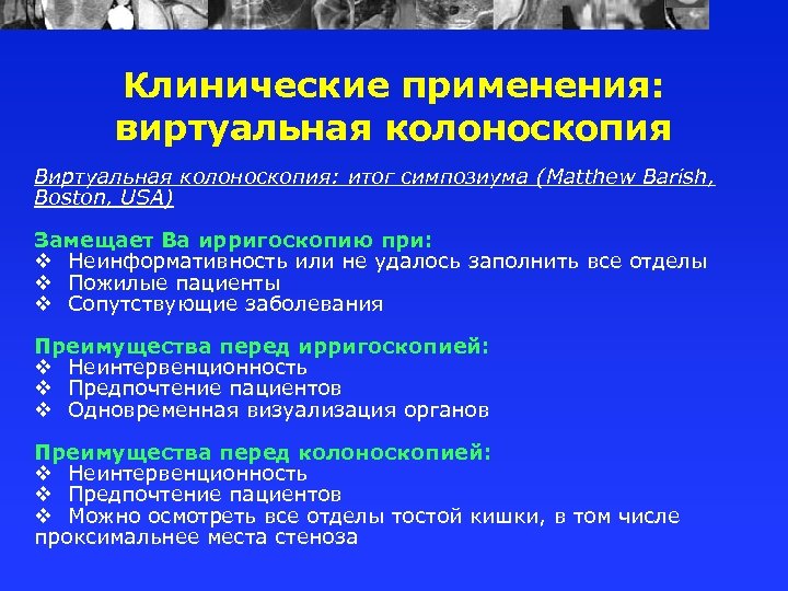 Клинические применения: виртуальная колоноскопия Виртуальная колоноскопия: итог симпозиума (Matthew Barish, Boston, USA) Замещает Ва