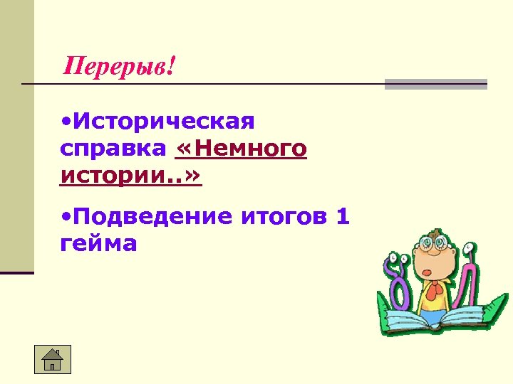 Перерыв! • Историческая справка «Немного истории. . » • Подведение итогов 1 гейма 