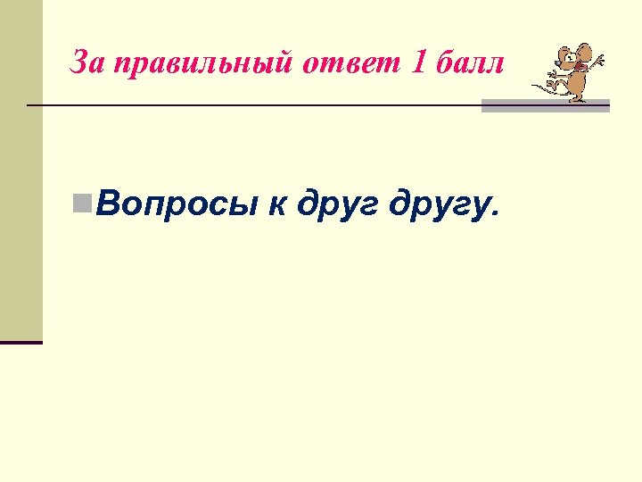 За правильный ответ 1 балл n. Вопросы к другу. 