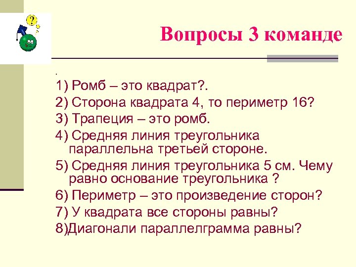 Вопросы 3 команде. 1) Ромб – это квадрат? . 2) Сторона квадрата 4, то