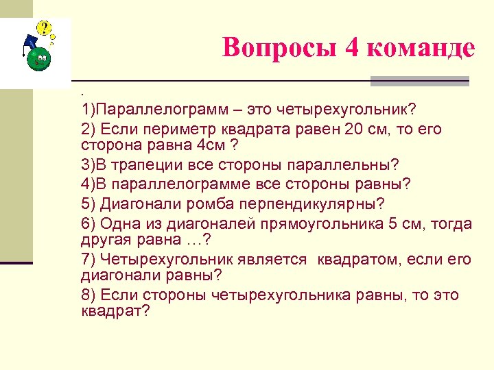 Вопросы 4 команде. 1)Параллелограмм – это четырехугольник? 2) Если периметр квадрата равен 20 см,