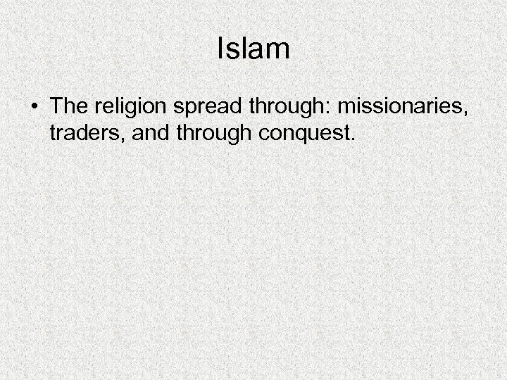 Islam • The religion spread through: missionaries, traders, and through conquest. 