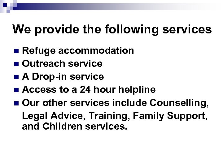 We provide the following services Refuge accommodation n Outreach service n A Drop-in service