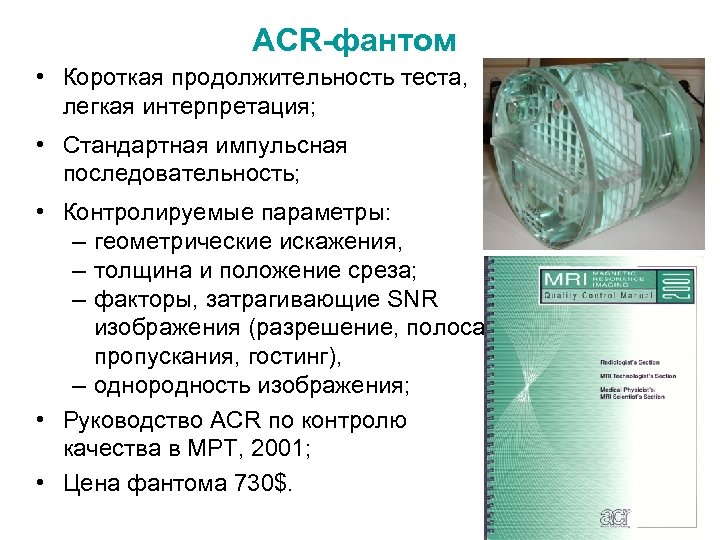 ACR-фантом • Короткая продолжительность теста, легкая интерпретация; • Стандартная импульсная последовательность; • Контролируемые параметры: