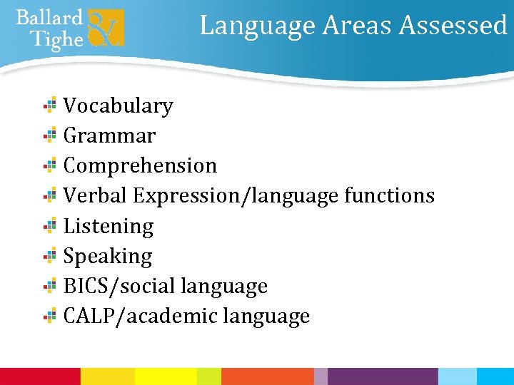 Language Areas Assessed Vocabulary Grammar Comprehension Verbal Expression/language functions Listening Speaking BICS/social language CALP/academic