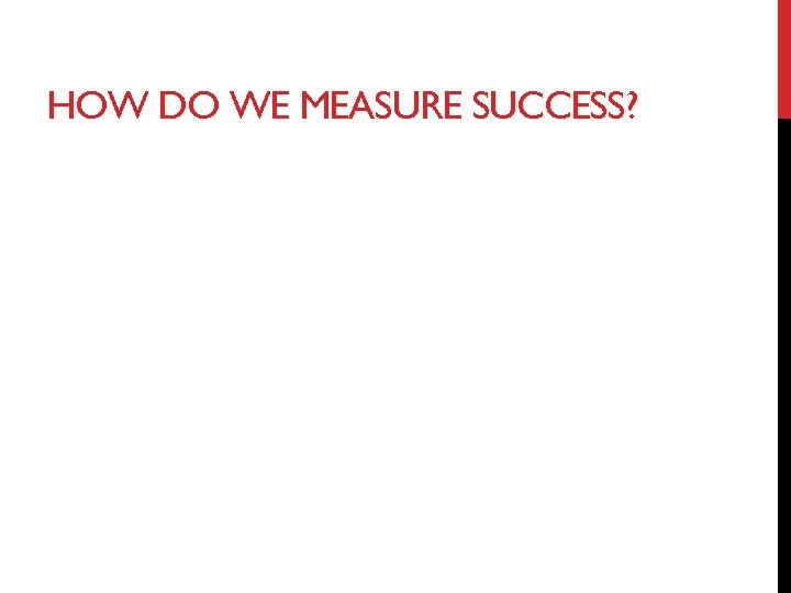 HOW DO WE MEASURE SUCCESS? 