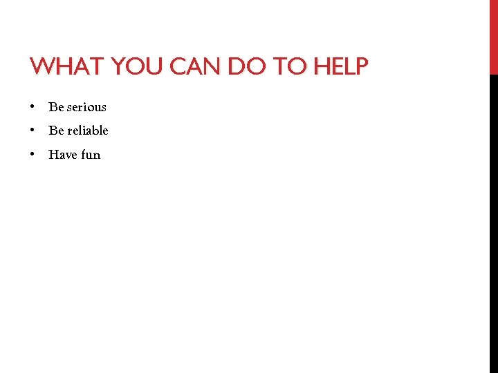 WHAT YOU CAN DO TO HELP • Be serious • Be reliable • Have