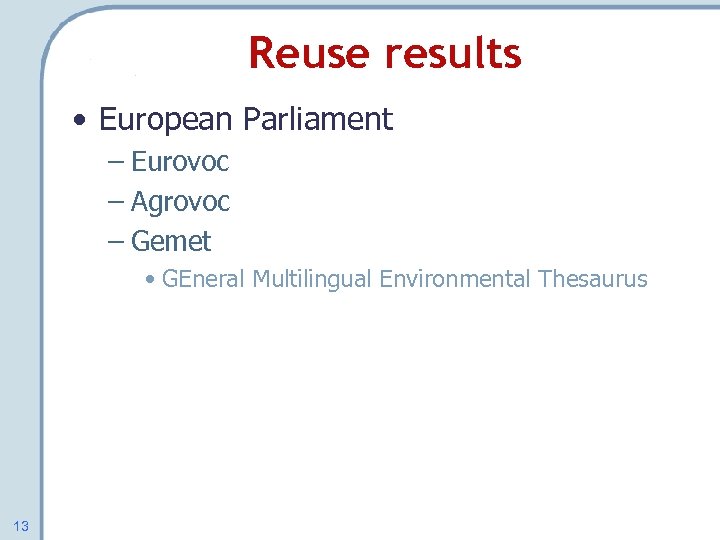 Reuse results • European Parliament – Eurovoc – Agrovoc – Gemet • GEneral Multilingual