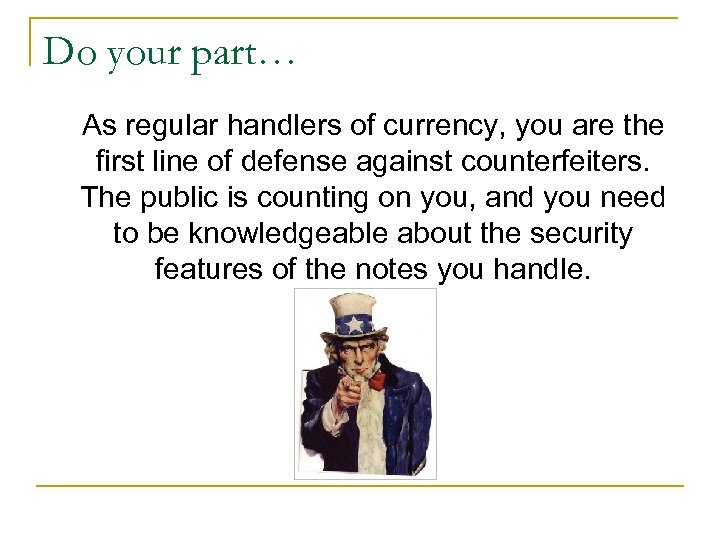 Do your part… As regular handlers of currency, you are the first line of