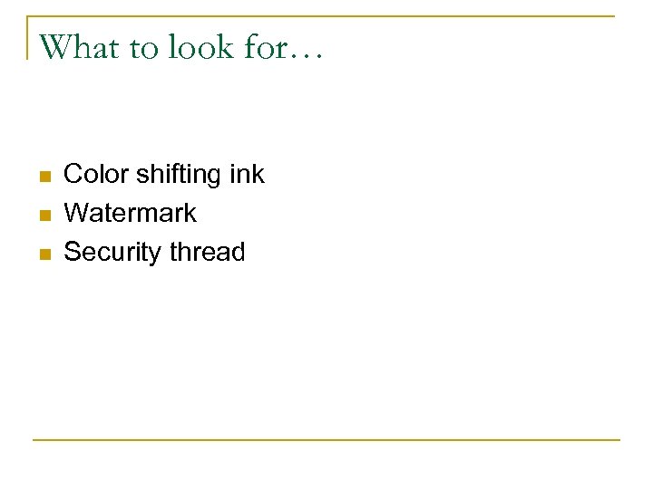 What to look for… n n n Color shifting ink Watermark Security thread 
