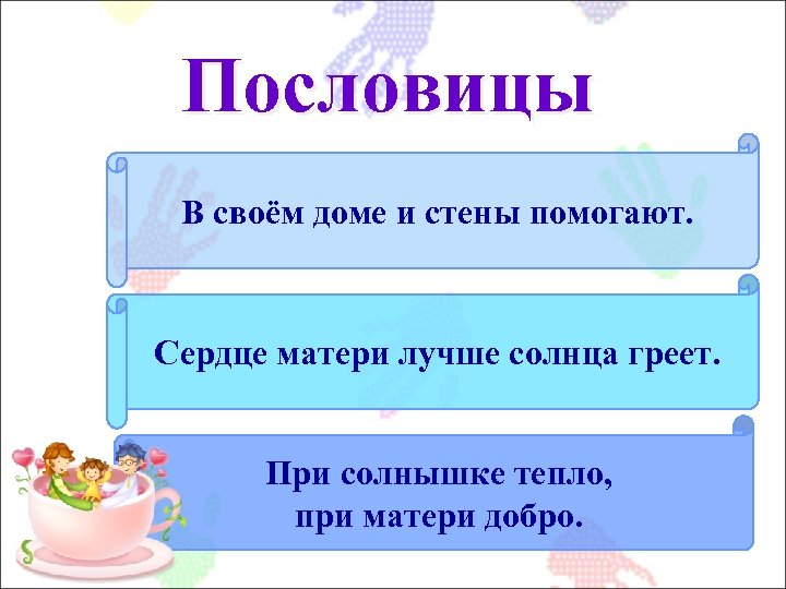 Пословицы В своём доме и стены помогают. Сердце матери лучше солнца греет. При солнышке