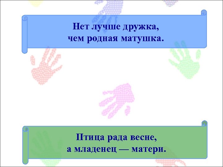 Нет лучше дружка, чем родная матушка. Птица рада весне, а младенец — матери. 