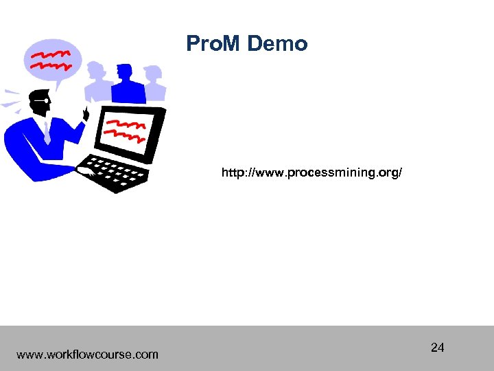 Pro. M Demo http: //www. processmining. org/ www. workflowcourse. com 24 