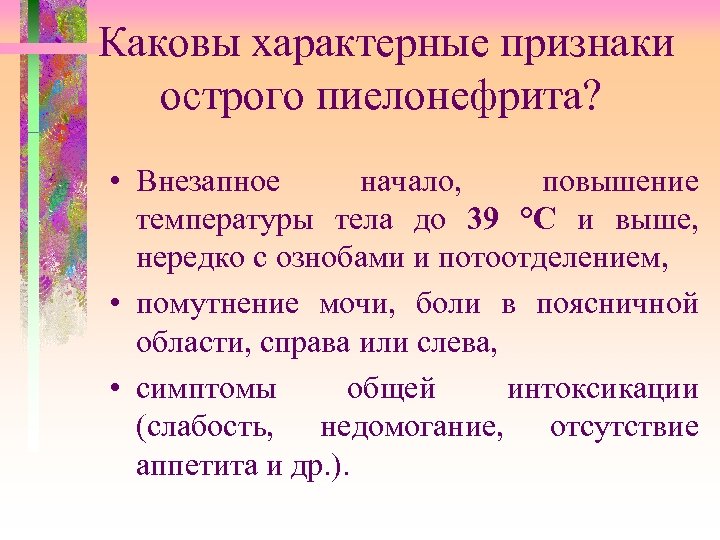 Каковы характерные признаки острого пиелонефрита? • Внезапное начало, повышение температуры тела до 39 °С