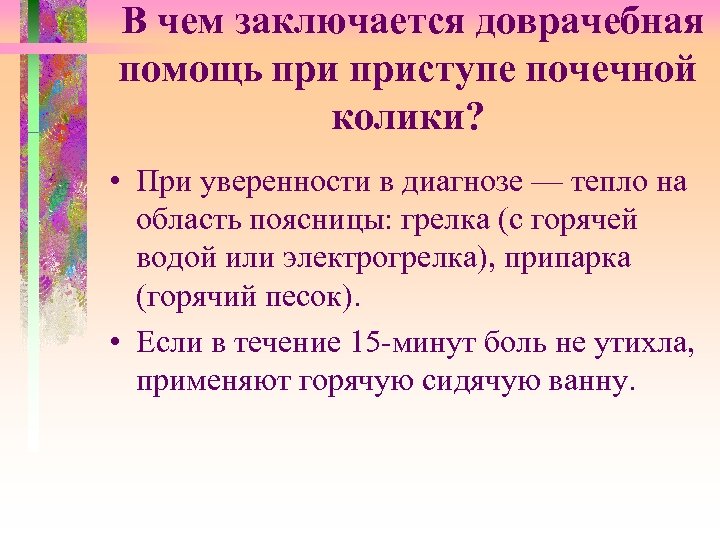 В чем заключается доврачебная помощь приступе почечной колики? • При уверенности в диагнозе —