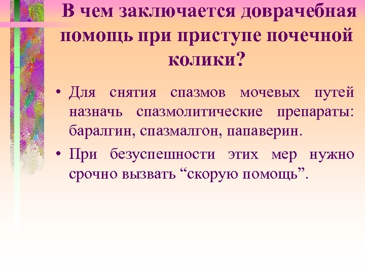 В чем заключается доврачебная помощь приступе почечной колики? • Для снятия спазмов мочевых путей