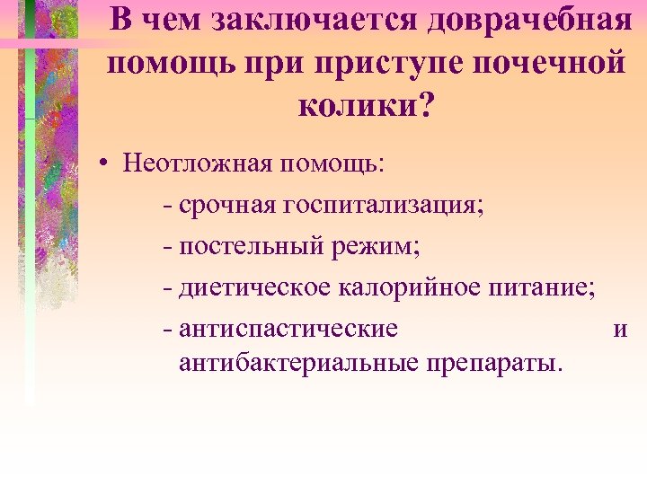 В чем заключается доврачебная помощь приступе почечной колики? • Неотложная помощь: - срочная госпитализация;