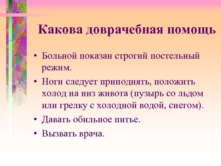 Какова доврачебная помощь • Больной показан строгий постельный режим. • Ноги следует приподнять, положить