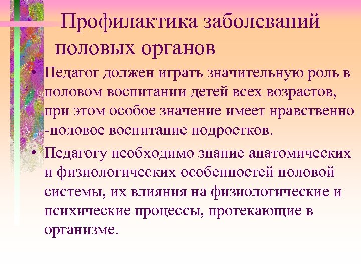 Профилактика заболеваний половых органов • Педагог должен играть значительную роль в половом воспитании детей