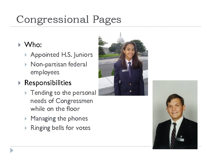Congressional Pages Who: Appointed H. S. Juniors Non-partisan federal employees Responsibilities Tending to the
