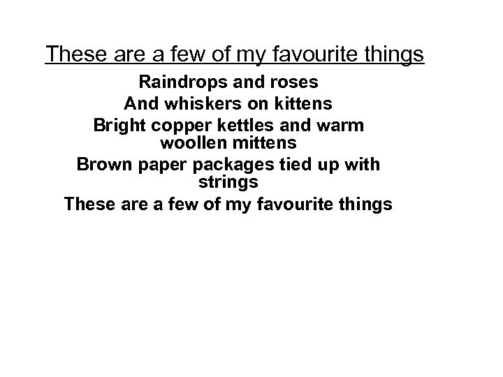 These are a few of my favourite things Raindrops and roses And whiskers on