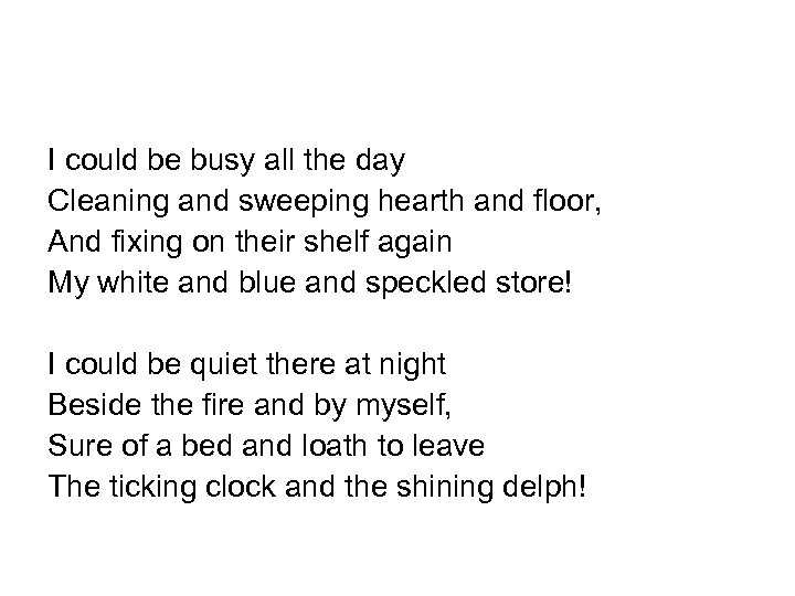 I could be busy all the day Cleaning and sweeping hearth and floor, And