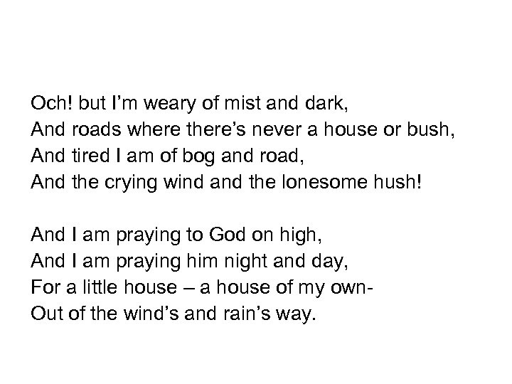 Och! but I’m weary of mist and dark, And roads where there’s never a