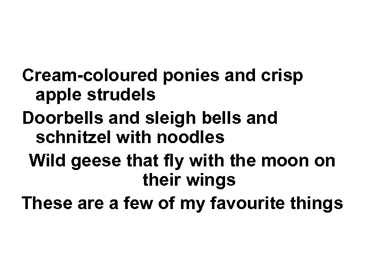 Cream-coloured ponies and crisp apple strudels Doorbells and sleigh bells and schnitzel with noodles